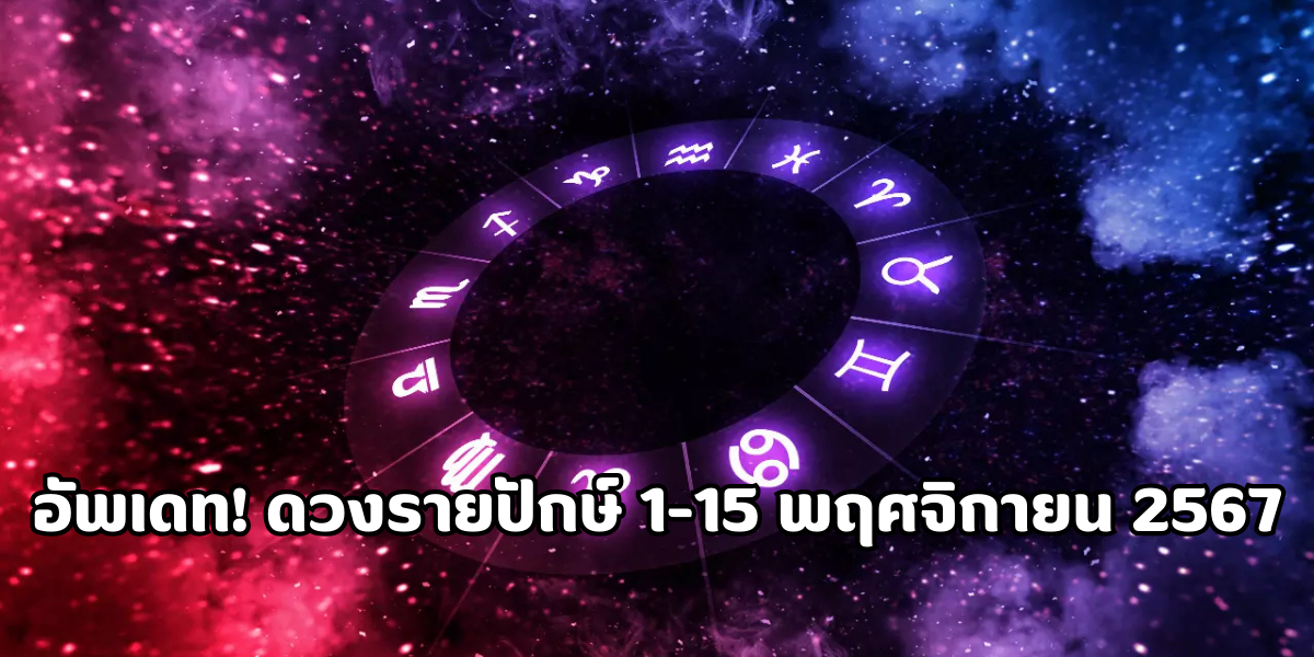 อัพเดท! ดวงรายปักษ์ 1-15 พฤศจิกายน 2567 ใครเป็นอย่างไรกันบ้าง