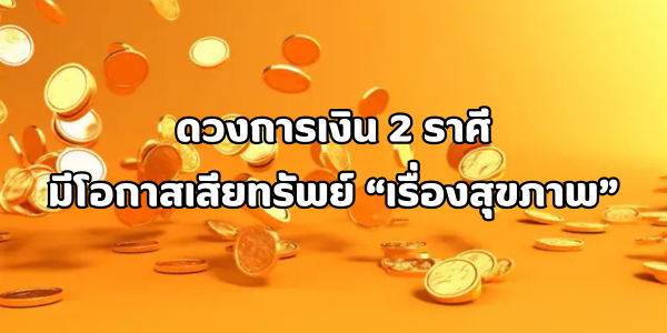 ดวงการเงิน 2 ราศี มีโอกาสเสียทรัพย์