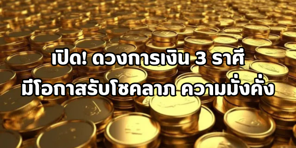 ดวงการเงิน 3 ราศีมีโอกาสรับโชคลาภ