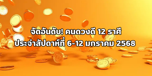 คนดวงดี 12 ราศี ประจำสัปดาห์ที่ 6-12 มกราคม 2568