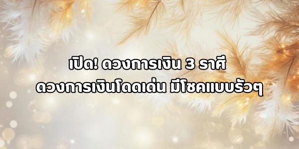 ดวงการเงิน 3 ราศี มีโชคแบบรัวๆ