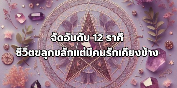 12 ราศี ชีวิตขลุกขลักแต่มีคนรักเคียงข้าง