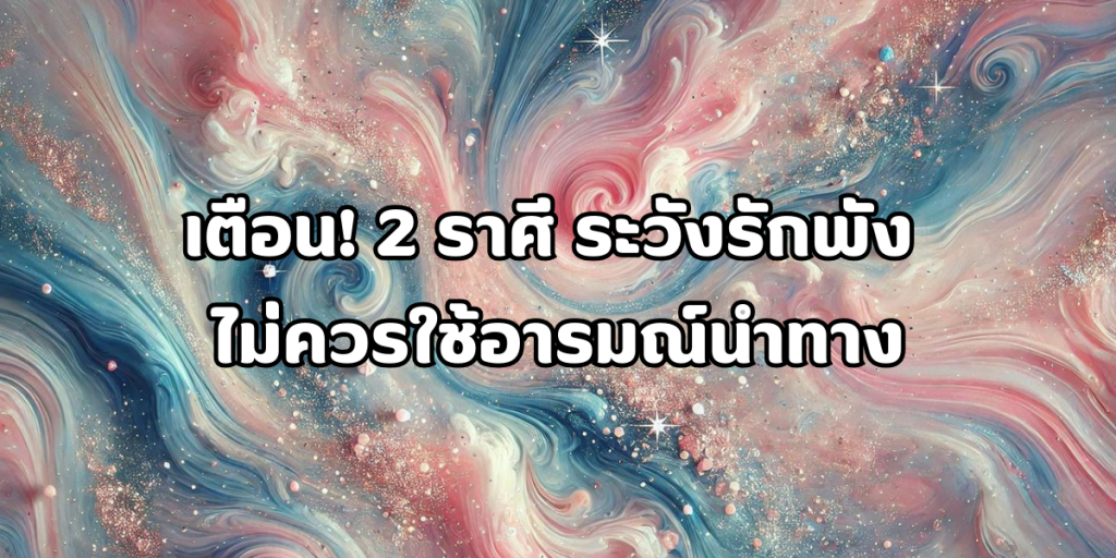 2 ราศี ระวังรักพัง