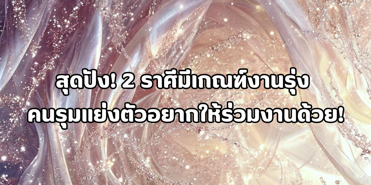 2 ราศีมีเกณฑ์งานรุ่ง 2 ราศีมีเกณฑ์งานรุ่ง