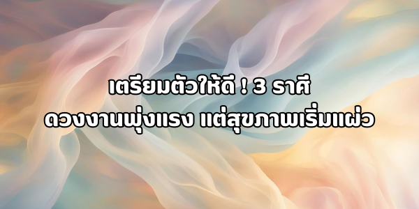 3 ราศี ดวงงานพุ่งแรง แต่สุขภาพเริ่มแผ่ว