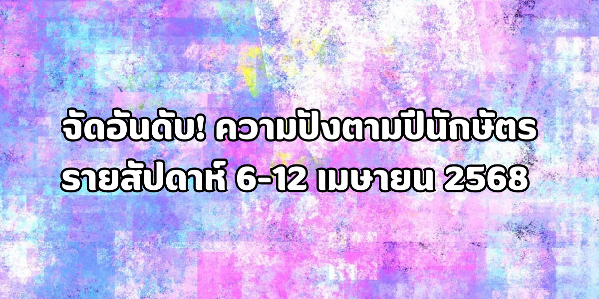 ความปังตามปีนักษัตร รายสัปดาห์ 6-12 เมษายน 2568 ความปังตามปีนักษัตร รายสัปดาห์ 6-12 เมษายน 2568