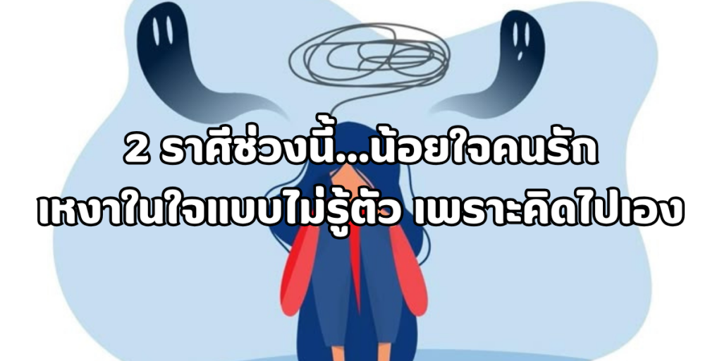 2 ราศีช่วงนี้ น้อยใจคนรัก