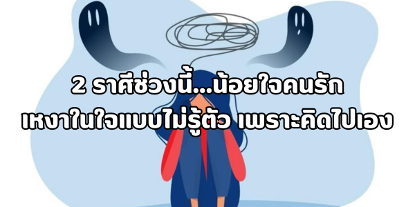 2 ราศีช่วงนี้ น้อยใจคนรัก