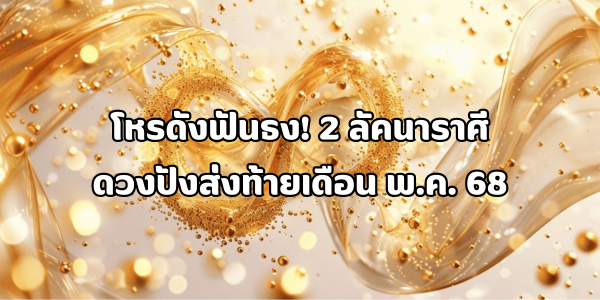 2 ลัคนาราศีดวงปังส่งท้ายเดือน พ.ค. 68