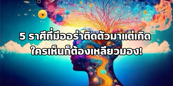 5 ราศีที่มีออร่าติดตัวมาแต่เกิด