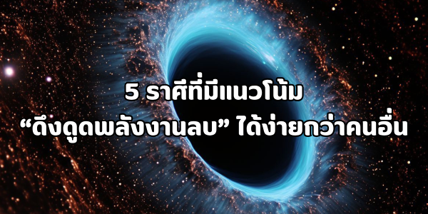 5 ราศีที่มีแนวโน้มดึงดูดพลังงานลบ
