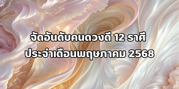 คนดวงดี 12 ราศี ประจำเดือนพฤษภาคม 2568