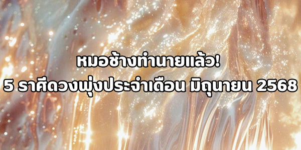 5 ราศีดวงพุ่งประจำเดือน มิถุนายน 2568