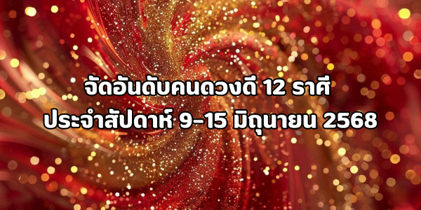 คนดวงดี 12 ราศี ประจำสัปดาห์ 9–15 มิถุนายน 2568