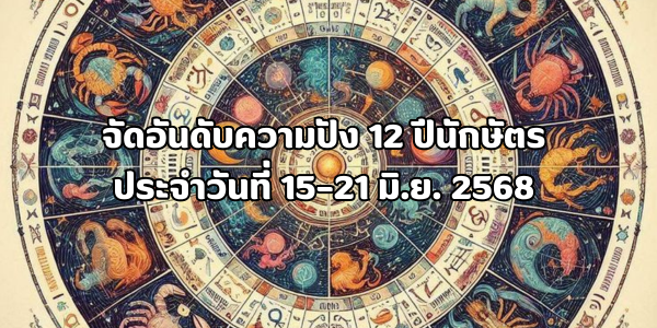 ความปัง 12 ปีนักษัตร ประจำวันที่ 15–21 มิ.ย. 2568