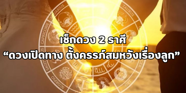 2 ราศีดวงเปิดทาง ตั้งครรภ์สมหวังเรื่องลูก