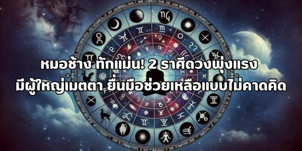 2 ราศีนี้ ดวงพุ่งแรง มีผู้ใหญ่เมตตา