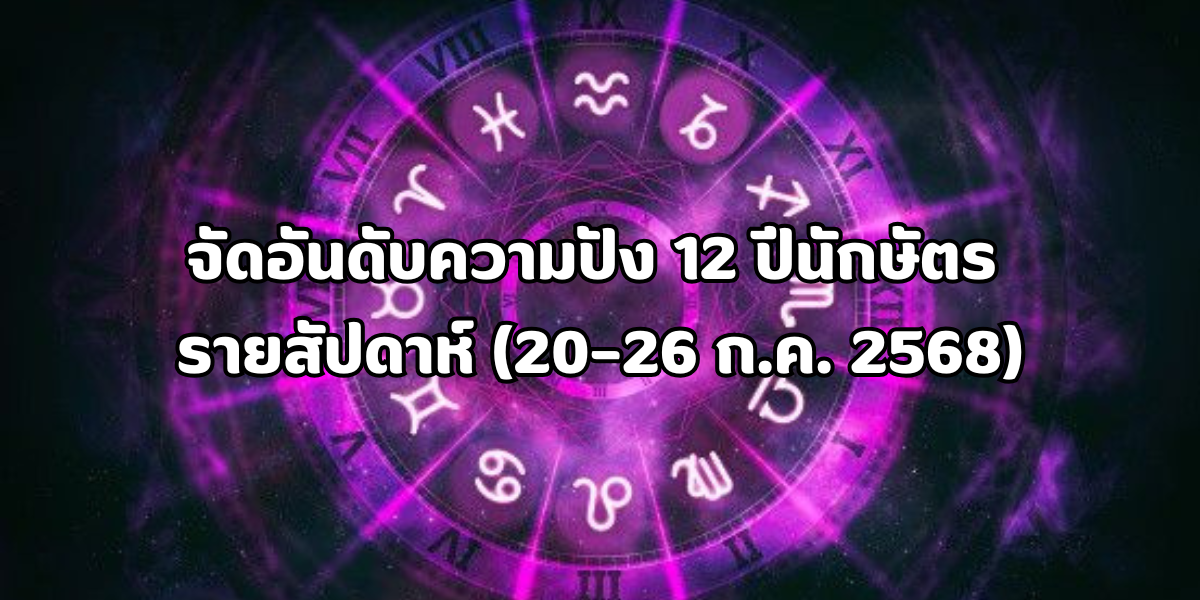 ความปัง 12 ปีนักษัตร รายสัปดาห์ (20–26 ก.ค. 2568) 