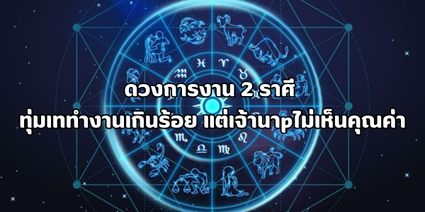 ดวงการงาน 2 ราศี ที่ทุ่มเททำงานเกินร้อย