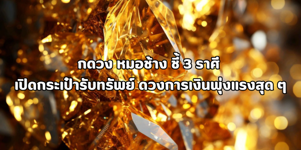 3 ราศี เปิดกระเป๋ารับทรัพย์