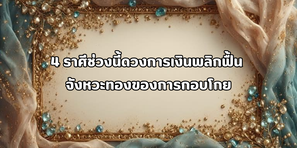 4 ราศีช่วงนี้ดวงการเงินพลิกฟื้น 