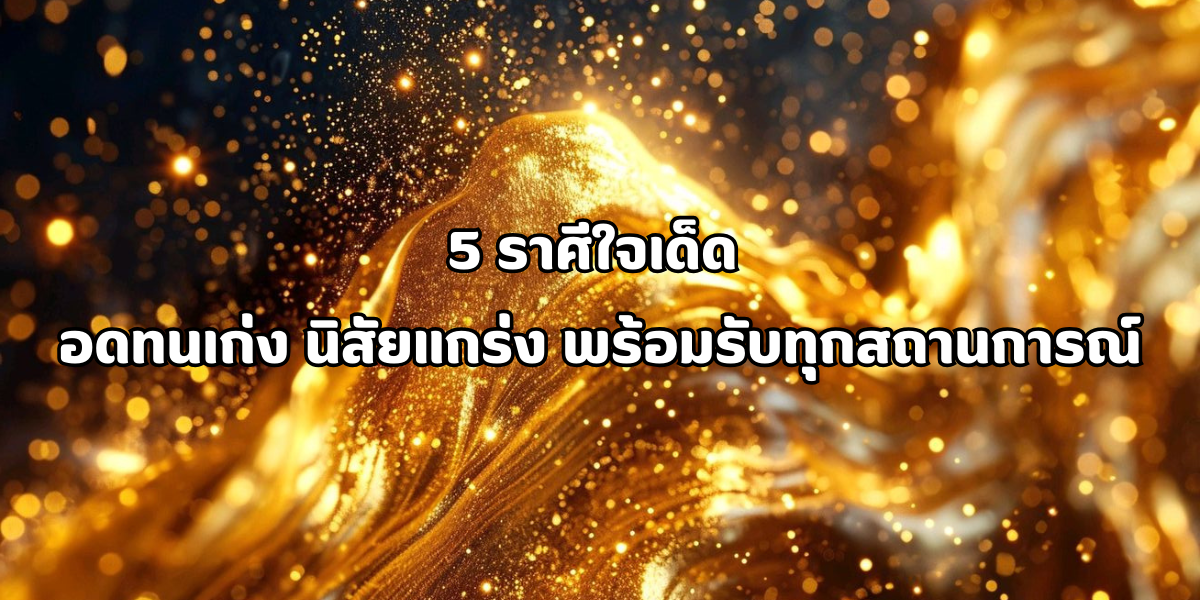 5 ราศีใจเด็ด อดทนเก่ง
