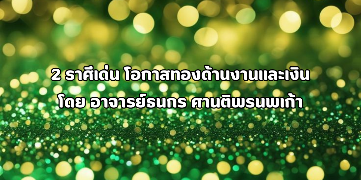 2 ราศีเด่น โอกาสทองด้านงานและเงิน