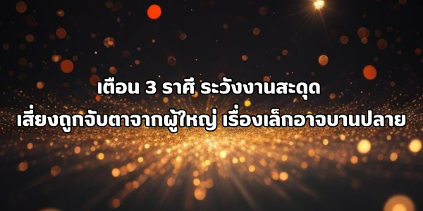 3 ราศี ระวังงานสะดุด