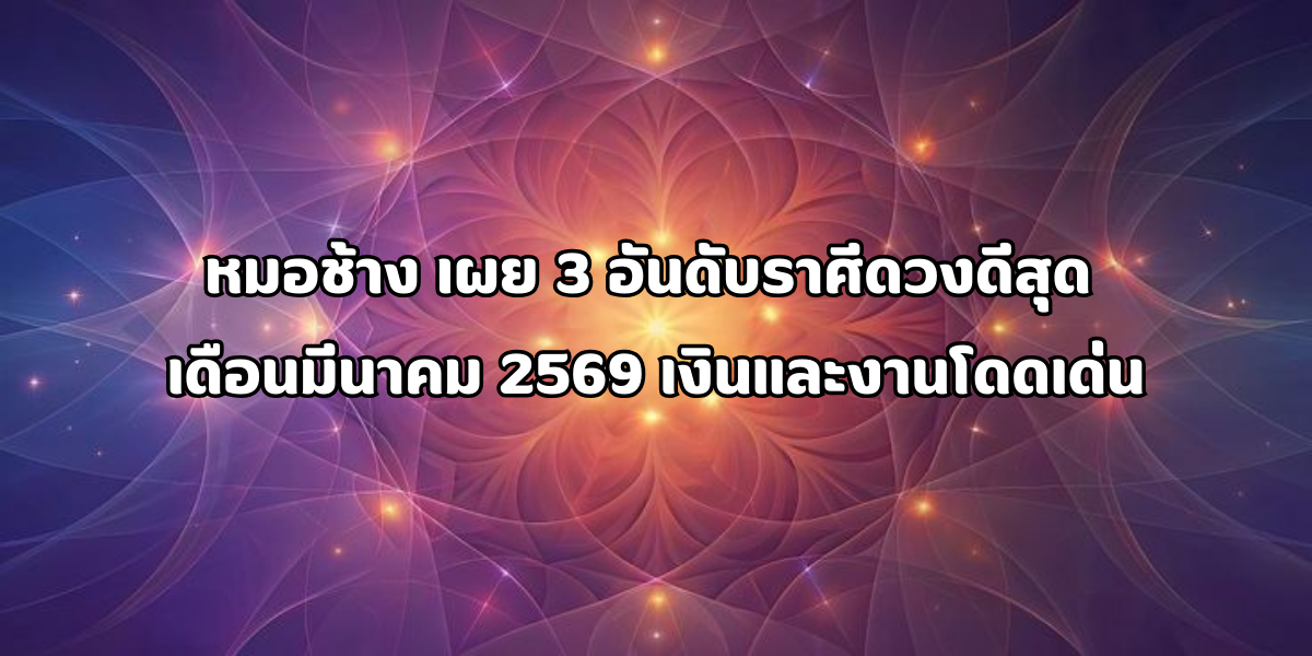 ราศีดวงดีสุด เดือนมีนาคม 2569
