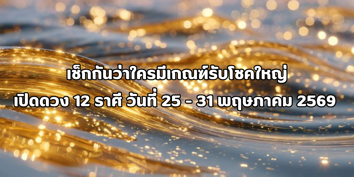ดวง 12 ราศี วันที่ 25 - 31 พฤษภาคม 2569